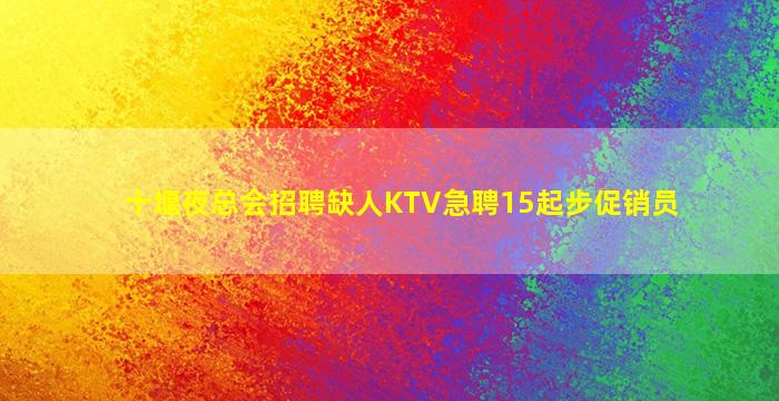十堰夜总会招聘缺人KTV急聘15起步促销员