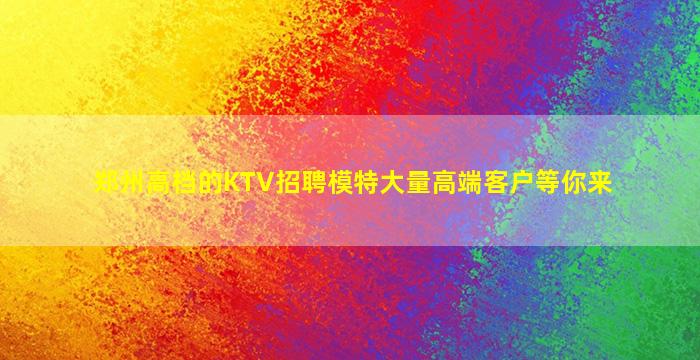 郑州高档的KTV招聘模特大量高端客户等你来